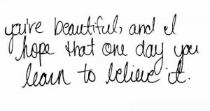 You’re Beautiful And I Hope That One Day You Learn To Believe It.