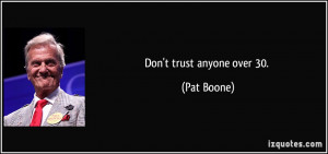 Don't trust anyone over 30. - Pat Boone