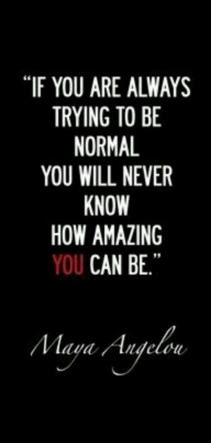 If you are always trying to be normal you will never know how amazing ...