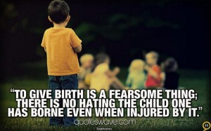 To give birth is a fearsome thing; there is no hating the child one ...
