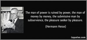 ... man by subservience, the pleasure seeker by pleasure. - Hermann Hesse