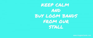 keep calm and buy loom bands from our stall
