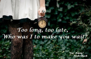 far away, love, lyrics, nickelback, text, time, too late, wait