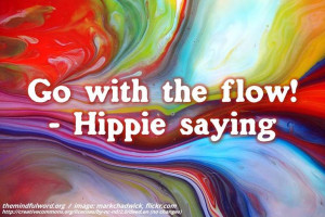 Go with the flow! – Hippie saying