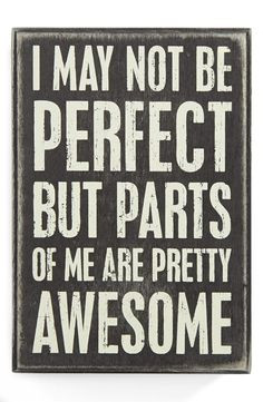 may not be perfect but parts of me are pretty awesome. More