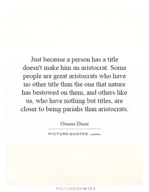 Just because a person has a title doesn't make him an aristocrat. Some ...