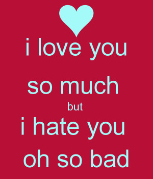 love you so much but i hate you oh so bad