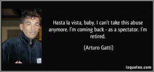 ... anymore. I'm coming back - as a spectator. I'm retired. - Arturo Gatti