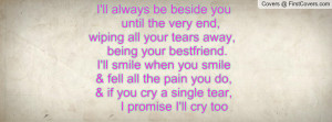 ... all your tears away, being your bestfriend. I'll smile when you smile