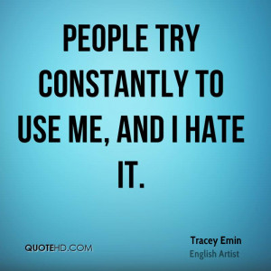 People try constantly to use me, and I hate it.