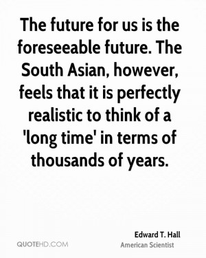 The future for us is the foreseeable future. The South Asian, however ...