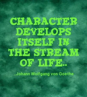 Character develops itself in the stream of life Johann Wolfgang von ...