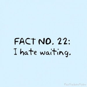 Fact #22: I hate waiting for the incredibly dark forces that are at ...