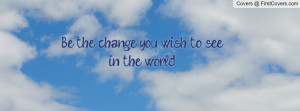 Be the change you wish to see in the Profile Facebook Covers