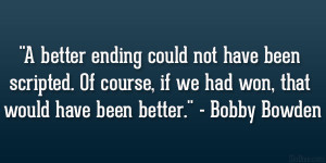 ... , if we had won, that would have been better.” – Bobby Bowden