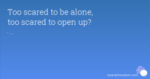 Too scared to be alone, too scared to open up?