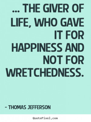 the giver of life, who gave it for happiness and not for wretchedness ...