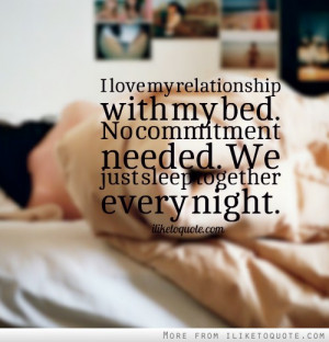 love my relationship with my bed. No commitment needed. We just ...