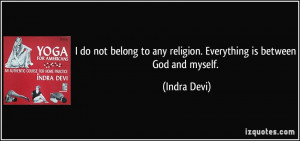 do not belong to any religion. Everything is between God and myself ...