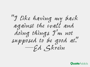 like having my back against the wall and doing things I'm not ...
