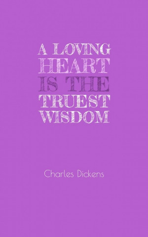 Charles dickens a loving heart is the truest wisdom quote