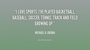 love sports. I've played basketball, baseball, soccer, tennis, track ...