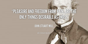 quote-John-Stuart-Mill-pleasure-and-freedom-from-pain-are-the-53438 ...