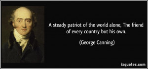 ... world alone, The friend of every country but his own. - George Canning