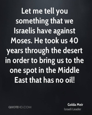 Let me tell you something that we Israelis have against Moses. He took ...