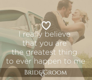 really believe that you are the greatest thing to ever happen to me.
