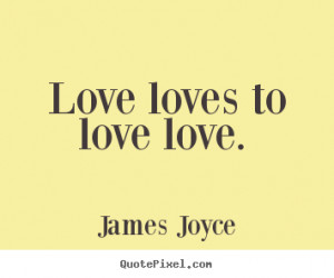 James Joyce picture quotes - Love loves to love love. - Love sayings