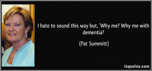 ... to sound this way but, 'Why me? Why me with dementia? - Pat Summitt
