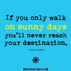 Positive quotesif you only walk on sunny days youll never reach your ...
