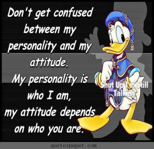 get confused between my personality and my attitude. My personality ...
