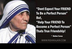 ... to become a perfect person thats true friendship .Mother Teresa