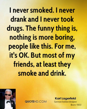 never took drugs. The funny thing is, nothing is more boring, people ...