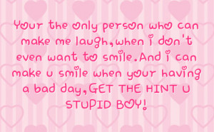 ... can make u smile when your having a bad day get the hint u stupid boy