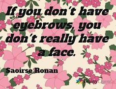 If you don't have eyebrows, you don't really have a face. / Saoirse ...