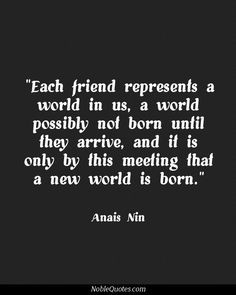 Each Friend Represents A World In Us, A World Possibly Not Born Until ...