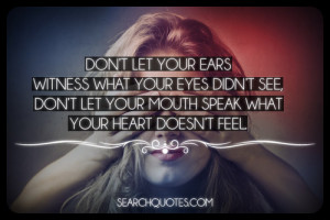 ... your eyes didnt see, dont let your mouth speak what your heart doesnt