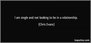 am single and not looking to be in a relationship. - Chris Evans