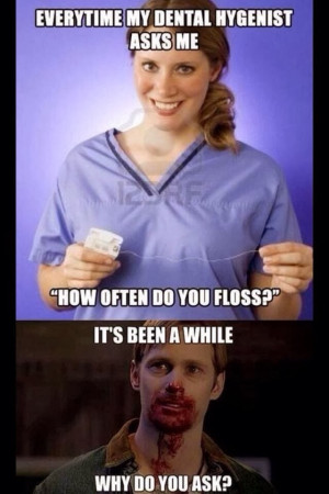 Everytime my dental hygenist asks me how often do you floss, it's been ...