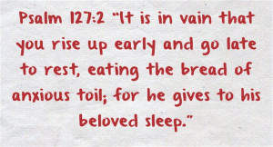 127:2 “It is in vain that you rise up early and go late to rest ...