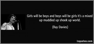 ... will be girls It's a mixed up muddled up shook up world. - Ray Davies