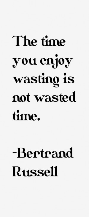 The time you enjoy wasting is not wasted time.”