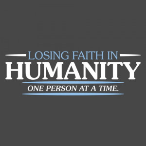 Losing Faith In Humanity. One Person At A Time. T-Shirt