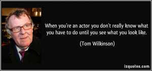 you're an actor you don't really know what you have to do until you ...