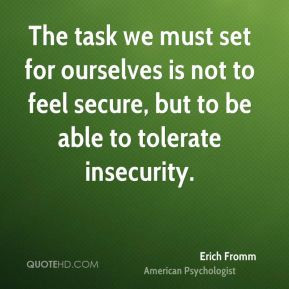 Erich Fromm - The task we must set for ourselves is not to feel secure ...