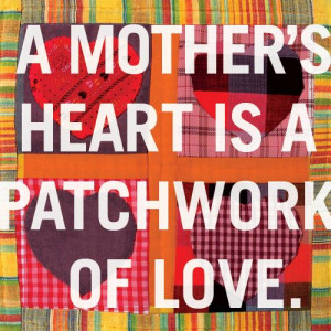mother's heart is a patchwork of love.