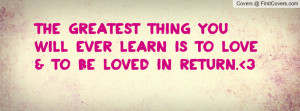The greatest thing you will ever learn is to love & to be loved in ...